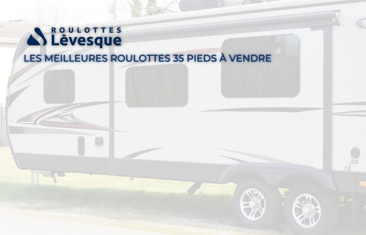 LES MEILLEURES ROULOTTES 35 PIEDS À VENDRE chez ROULOTTES Lévesque.