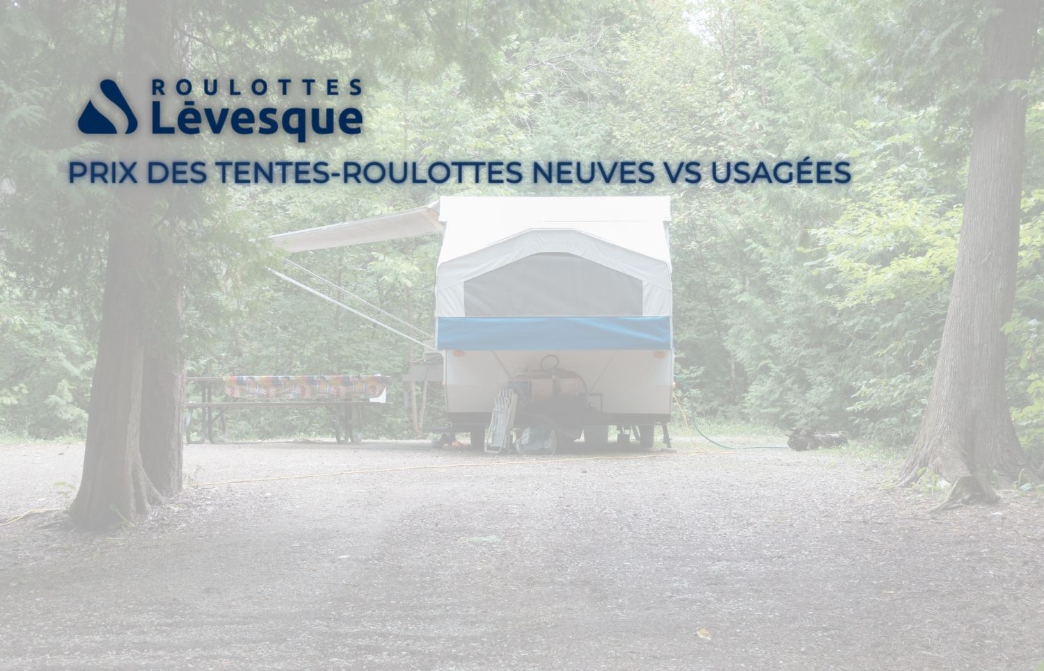 PRIX DES TENTES-ROULOTTES NEUVES VS USAGÉES chez ROULOTTES Lévesque.